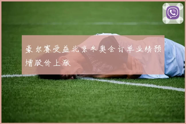 豪尔赛受益北京冬奥会订单业绩预增股价上涨