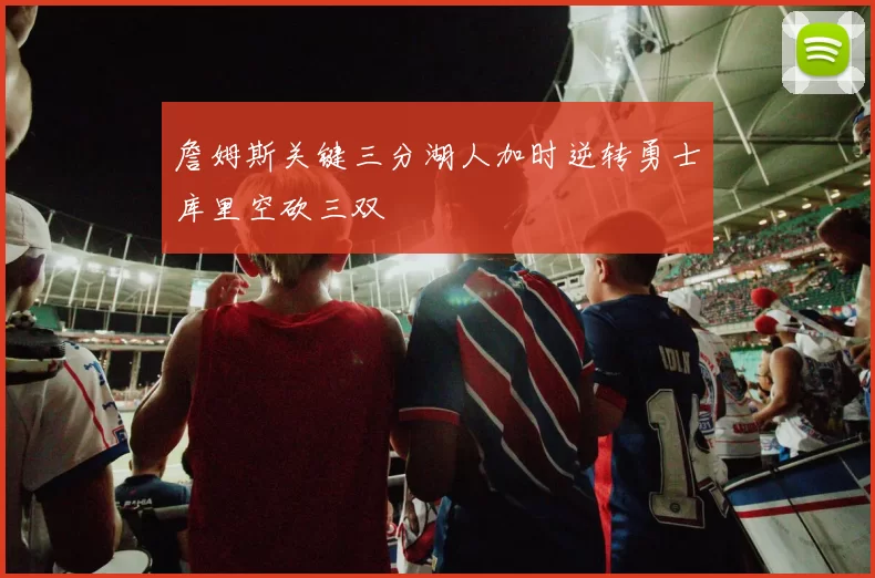 詹姆斯关键三分湖人加时逆转勇士库里空砍三双