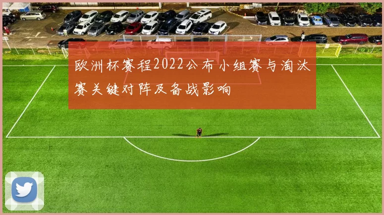 欧洲杯赛程2022公布小组赛与淘汰赛关键对阵及备战影响