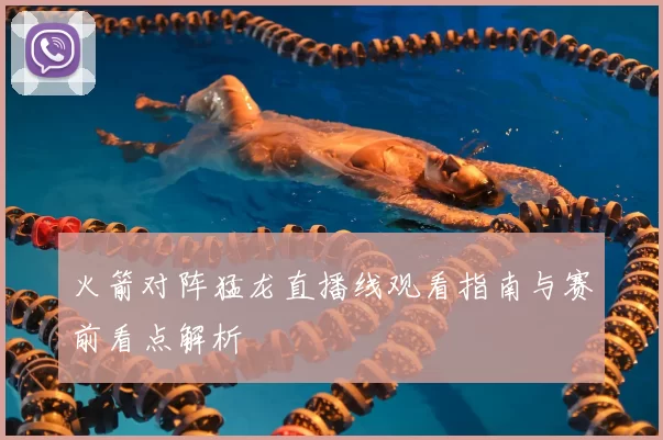 火箭对阵猛龙直播线观看指南与赛前看点解析