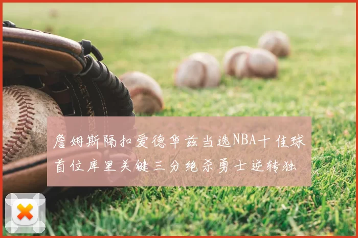 詹姆斯隔扣爱德华兹当选NBA十佳球首位库里关键三分绝杀勇士逆转独行侠