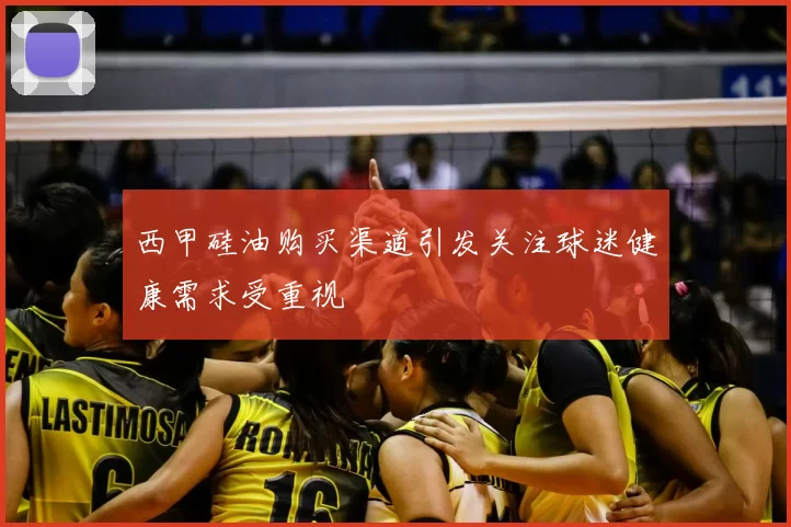 西甲硅油购买渠道引发关注球迷健康需求受重视