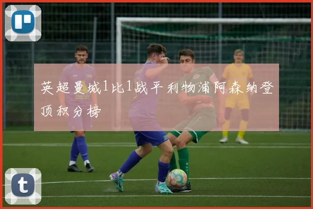 英超曼城1比1战平利物浦阿森纳登顶积分榜