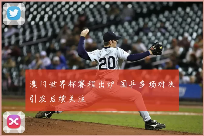 澳门世界杯赛程出炉 国乒多场对决引发后续关注