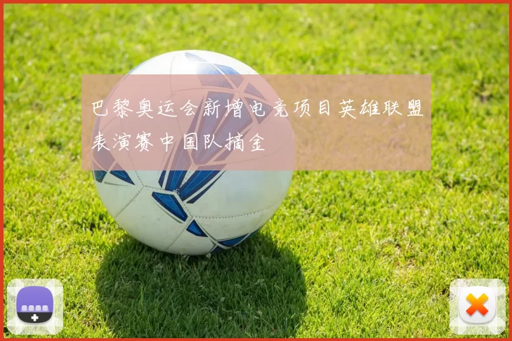 巴黎奥运会新增电竞项目英雄联盟表演赛中国队摘金