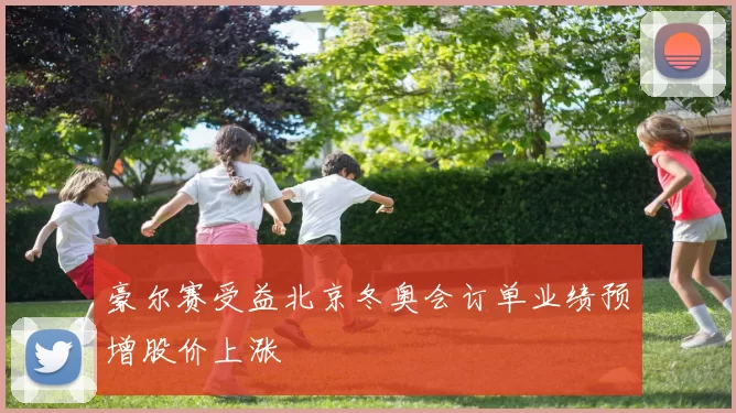 豪尔赛受益北京冬奥会订单业绩预增股价上涨