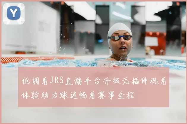 低调看JRS直播平台升级无插件观看体验助力球迷畅看赛事全程