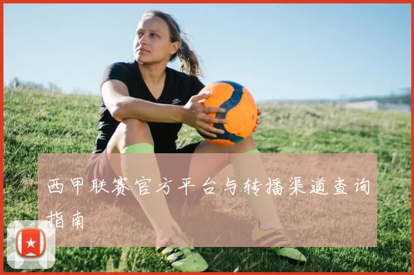西甲联赛官方平台与转播渠道查询指南