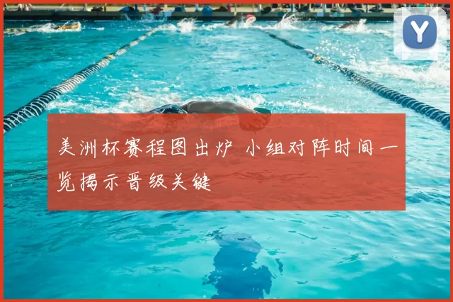 美洲杯赛程图出炉 小组对阵时间一览揭示晋级关键