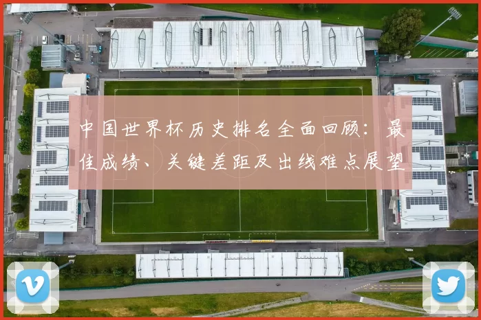 中国世界杯历史排名全面回顾：最佳成绩、关键差距及出线难点展望