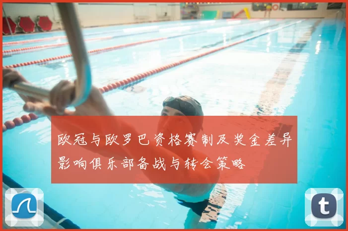 欧冠与欧罗巴资格赛制及奖金差异影响俱乐部备战与转会策略