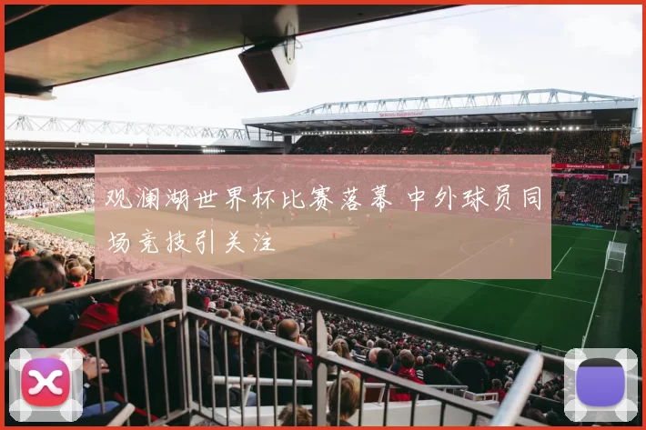 观澜湖世界杯比赛落幕 中外球员同场竞技引关注