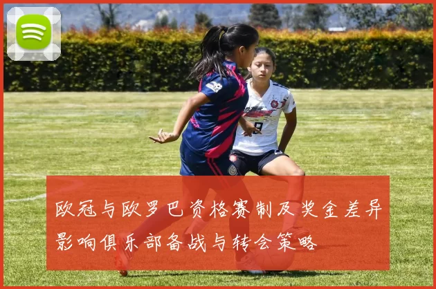 欧冠与欧罗巴资格赛制及奖金差异影响俱乐部备战与转会策略