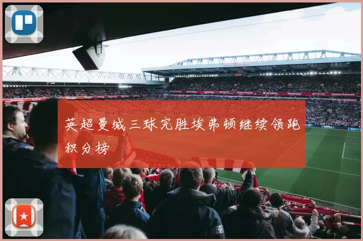 英超曼城三球完胜埃弗顿继续领跑积分榜