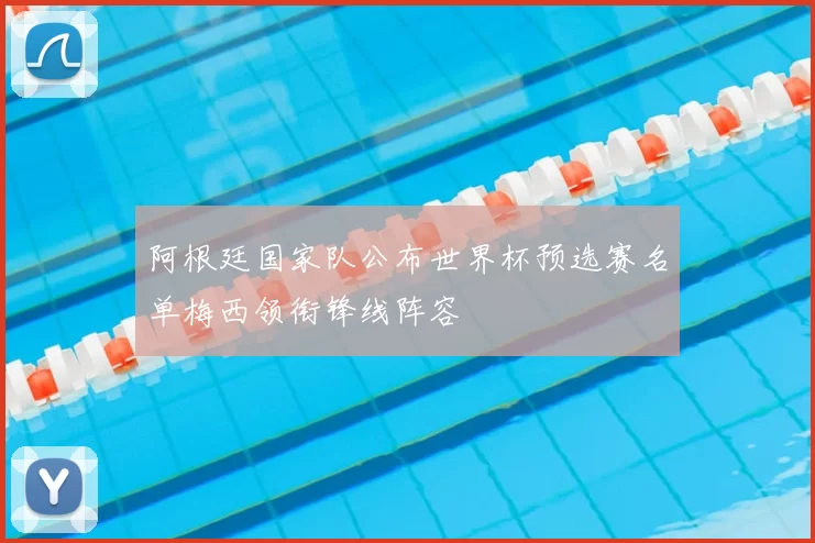 阿根廷国家队公布世界杯预选赛名单梅西领衔锋线阵容