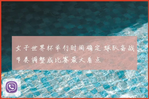 女子世界杯举行时间确定 球队备战节奏调整成比赛最大看点