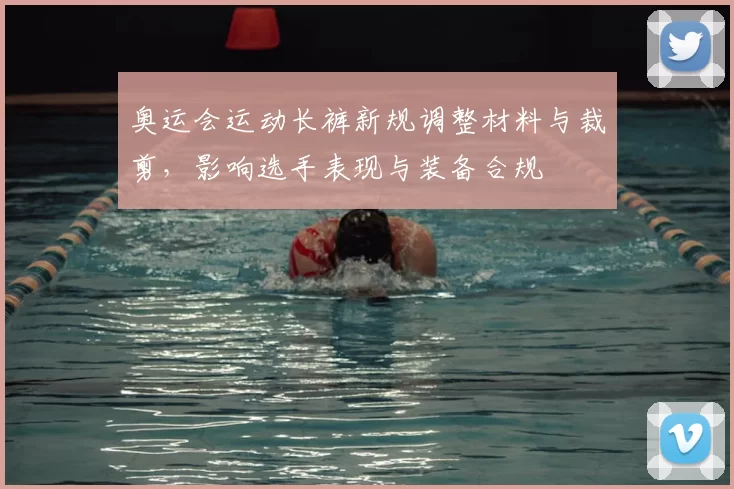 奥运会运动长裤新规调整材料与裁剪，影响选手表现与装备合规