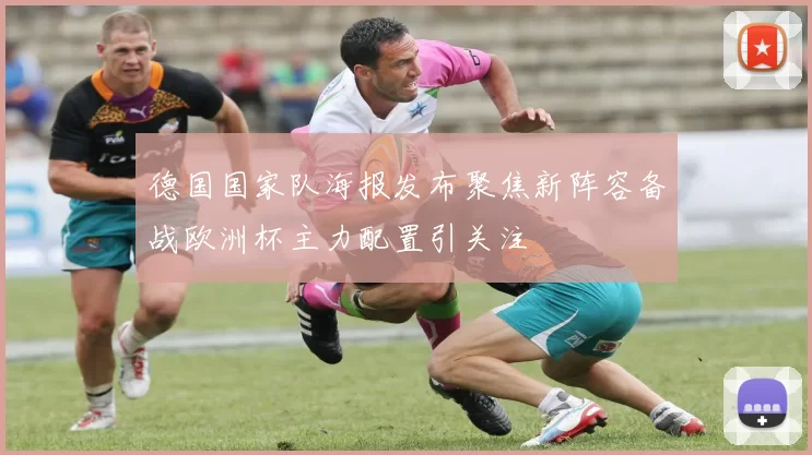 德国国家队海报发布聚焦新阵容备战欧洲杯主力配置引关注
