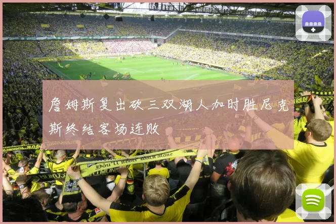 詹姆斯复出砍三双湖人加时胜尼克斯终结客场连败