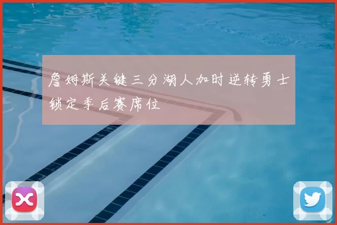 詹姆斯关键三分湖人加时逆转勇士锁定季后赛席位